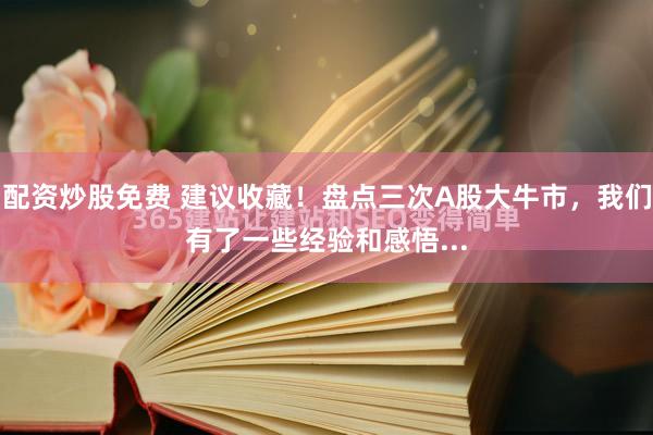 配资炒股免费 建议收藏！盘点三次A股大牛市，我们有了一些经验和感悟...